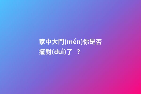 家中大門(mén)你是否擺對(duì)了？